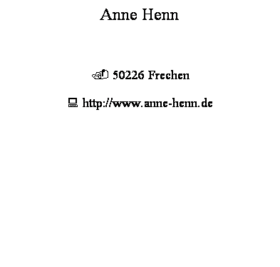 Textfeld: Anne Henn
&nbsp;
. 50226 Frechen
: http://www.anne-henn.de
